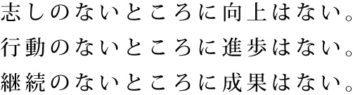 志しのないところに向上はない。行動のないところに進歩はない。継続のないところに成果はない。
